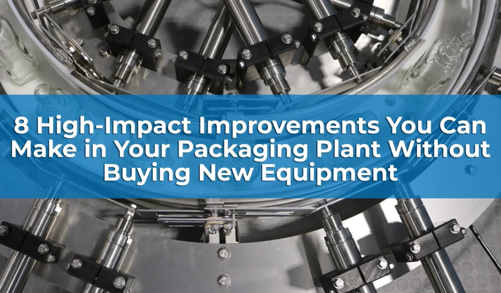 8 High-Impact Improvements You Can Make in Your Packaging Plant Without Buying New Equipment 
